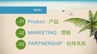 MENU
NO.01 Product · 产品
NO.02 MARKETING · 营销
NO.03 PARTNERSHIP · 伙伴关系
 