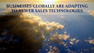 BUSINESSES GLOBALLY ARE ADAPTING
TO NEWER SALES TECHNOLOGIES
 