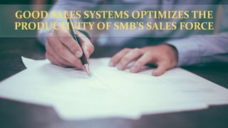 GOOD SALES SYSTEMS OPTIMIZES THE
PRODUCTIVITY OF SMB’S SALES FORCE
 