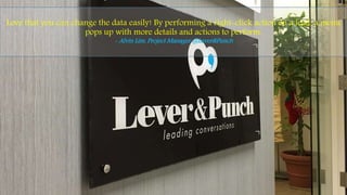 Love that you can change the data easily! By performing a right-click action on a lead, a menu
pops up with more details and actions to perform.
- Alvin Lim, Project Manager @Lever&Punch
 