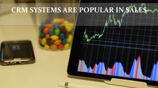 CRM SYSTEMS ARE POPULAR IN SALES
WHY ???
 