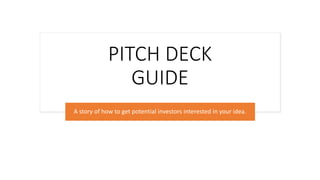 PITCH DECK
GUIDE
A story of how to get potential investors interested in your idea.
 