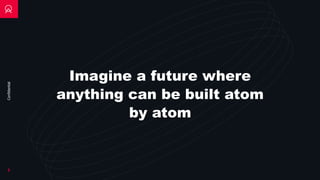 Confidential
Imagine a future where
anything can be built atom
by atom
2
 