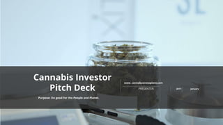 www. cannabusinessplans.com
PRESENTER: 2017 January
Purpose: Do good for the People and Planet.
Cannabis Investor
Pitch Deck
 
