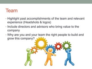 Team
• Highlight past accomplishments of the team and relevant
experience (Headshots & logos)
• Include directors and advi...