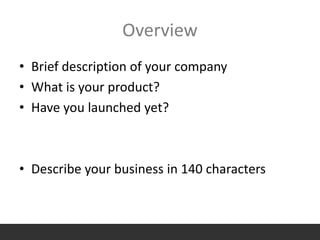 Overview
• Brief description of your company
• What is your product?
• Have you launched yet?
• Describe your business in 140 characters
 
