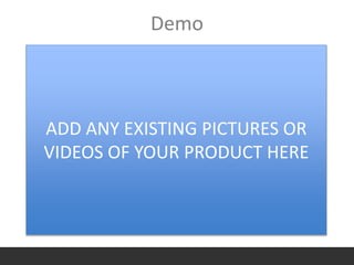 Demo
ADD ANY EXISTING PICTURES OR
VIDEOS OF YOUR PRODUCT HERE
 