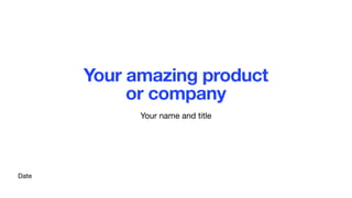 Date
Your amazing product  
or company
Your name and title
 