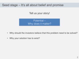 Seed stage – It’s all about belief and promise
2
Tell us your story!
• Why should the investors believe that this problem ...
