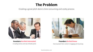 The Problem
Creating a great pitch deck is time consuming and costly process
Investors Are Not Interested Founders Do Not ...