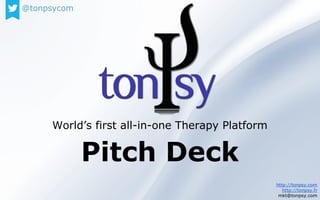 Pitch Deck
World’s first all-in-one Therapy Platform
http://tonpsy.com
http://tonpsy.fr
mkt@tonpsy.com
@tonpsycom
 