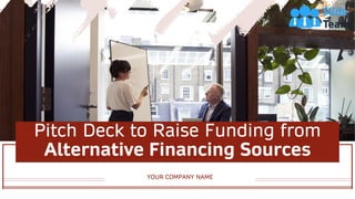Pitch Deck to Raise Funding from
Alternative Financing Sources
YOUR COMPANY NAME
 