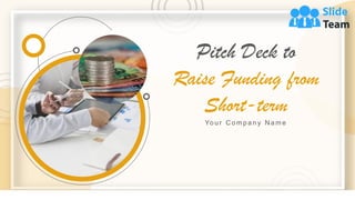 Pitch Deck to
Raise Funding from
Short-term
Yo u r C o m p a n y N a m e
 