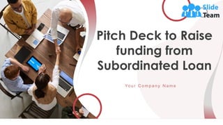 Pitch Deck to Raise
funding from
Subordinated Loan
Yo u r C o m p a n y N a m e
 