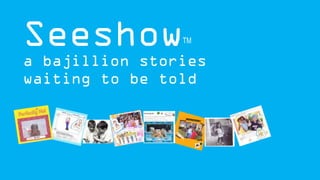 Seeshow
a bajillion stories
waiting to be told
 