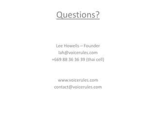 Questions?
Lee Howells – Founder
lah@voicerules.com
+669 88 36 36 39 (thai cell)
www.voicerules.com
contact@voicerules.com
 
