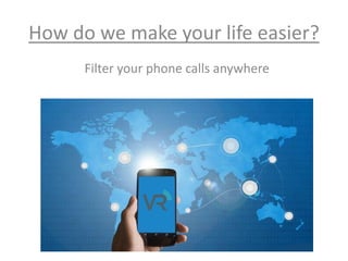 How do we make your life easier?
Filter your phone calls anywhere
 