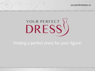 Finding a perfect dress for your figure!
 