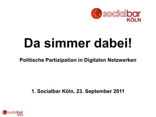 Da simmer dabei!
Politische Partizipation in Digitalen Netzwerken




    1. Socialbar Köln, 23. September 2011
 