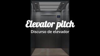 Elevator pitch
Discurso de elevador
 