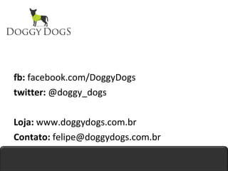 fb:  facebook.com/DoggyDogs twitter:  @doggy_dogs Loja:  www.doggydogs.com.br Contato:  felipe@doggydogs.com.br 
