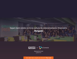 + uConecte
#SempreComVocê
Sejam bem-vindos à nova cultura do relacionamento financeiro.
Obrigado!
4000-1818
Quer saber mais a respeito da uConecte? Clique aqui!https://goo.gl/XBJZPM
 