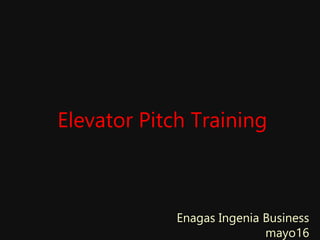 Elevator Pitch Training
Enagas Ingenia Business
mayo16
 