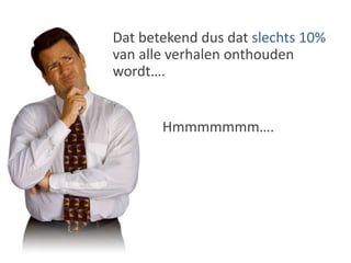 Dat betekend dus dat slechts 10% van alle verhalen onthouden wordt….Hmmmmmmm….