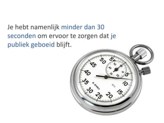 Je hebt namenlijkminder dan 30 seconden om ervoor te zorgen datje publiek geboeid blijft.