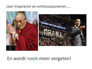 Leer inspireren en enthousiasmeren…..En wordt nooit meer vergeten!