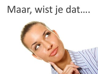 Maar, wist je dat….