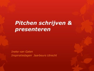 Pitchen schrijven &
  presenteren



Ineke van Galen
Inspiratiedagen Jaarbeurs Utrecht
 