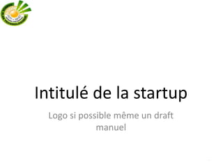 Intitulé de la startup
.
Logo si possible même un draft
manuel
 