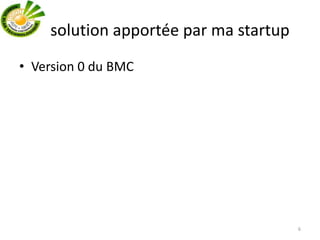 La solution apportée par ma startup
• Version 0 du BMC
6
 