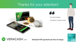Thanks for your attention!
The world changes.
 
I change for a positive money.
.com VeraCash P2P payments are free of charge.
 