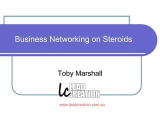 Business Networking on Steroids Toby Marshall www.leadcreation.com.au 