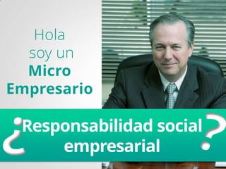 Hola
soy un
Micro
Empresario

Responsabilidad social
empresarial

 