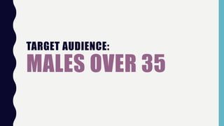 TARGET AUDIENCE:
MALES OVER 35
 