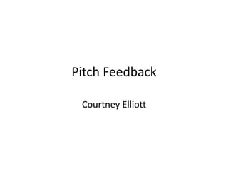 Pitch Feedback

 Courtney Elliott
 