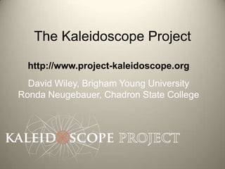 The Kaleidoscope Project

  http://www.project-kaleidoscope.org
  David Wiley, Brigham Young University
Ronda Neugebauer, Chadron State College
 