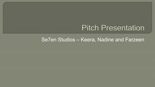 Se7en Studios – Keera, Nadine and Farzeen
 