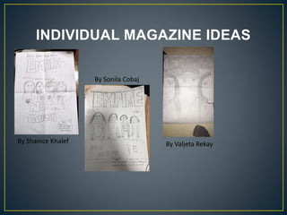 INDIVIDUAL MAGAZINE IDEAS
By Shanice Khalef
By Sonila Cobaj
By Valjeta Rekay
 