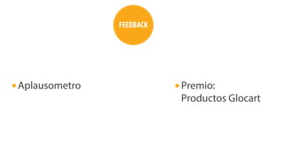 Premio: 
Productos Glocart 
Aplausometro 
FEEDBACK 
