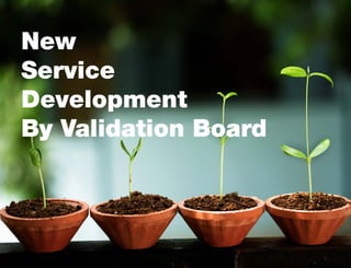 New
Service
Development
By Validation Board

 