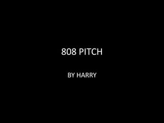 808 PITCH
BY HARRY
 