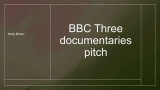 BBC Three
documentaries
pitch
Molly Brown
 