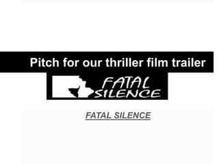 Pitch for our thriller film trailer
FATAL SILENCE
 