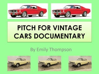 PITCH FOR VINTAGE
CARS DOCUMENTARY
By Emily Thompson
 