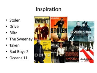 Inspiration
•
•
•
•
•
•
•

Stolen
Drive
Blitz
The Sweeney
Taken
Bad Boys 2
Oceans 11

 