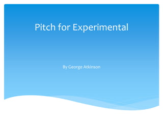 Pitch for Experimental
By George Atkinson
 